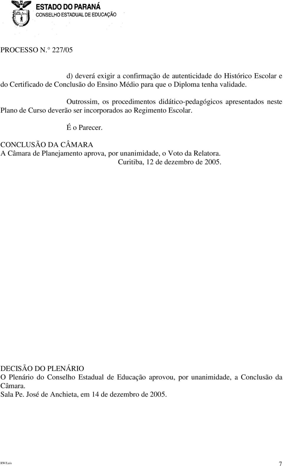 É o Parecer. CONCLUSÃO DA CÂMARA A Câmara de Planejamento aprova, por unanimidade, o Voto da Relatora. Curitiba, 12 de dezembro de 2005.