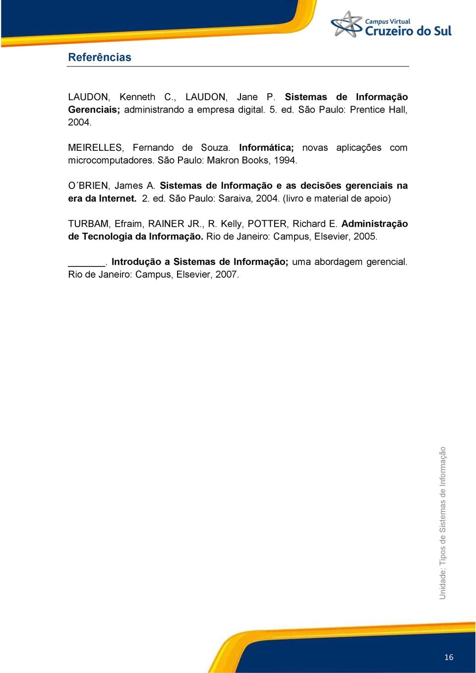 Sistemas de Informação e as decisões gerenciais na era da Internet. 2. ed. São Paulo: Saraiva, 2004. (livro e material de apoio) TURBAM, Efraim, RA