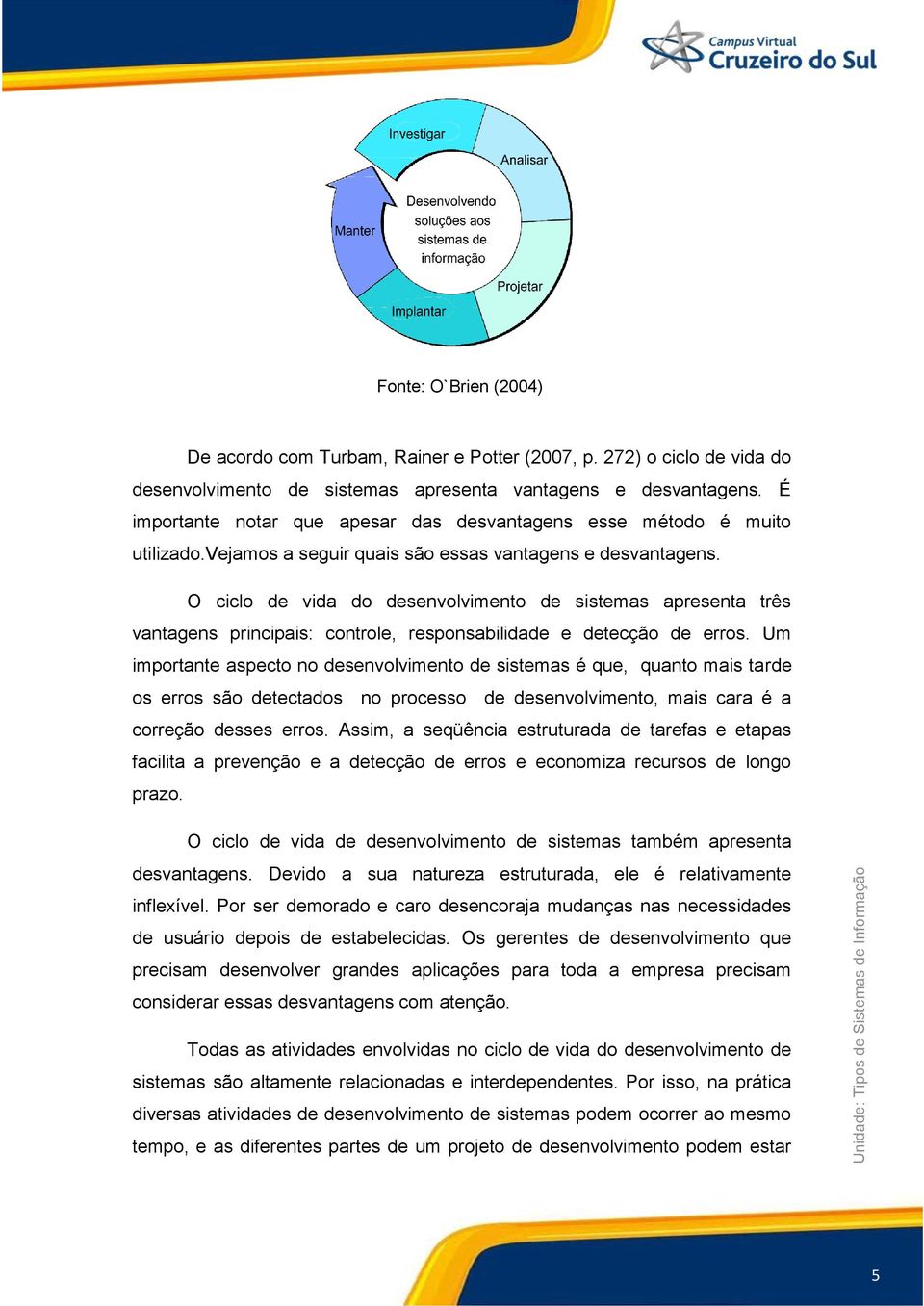 O ciclo de vida do desenvolvimento de sistemas apresenta três vantagens principais: controle, responsabilidade e detecção de erros.