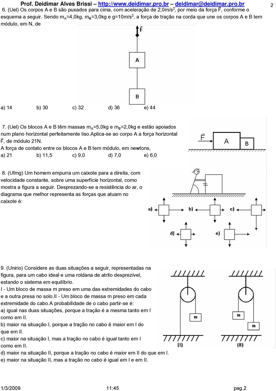 (Uel) Os blocos A e B têm massas mû=5,0kg e m½=2,0kg e estão apoiados num plano horizontal perfeitamente liso.aplica-se ao corpo A a força horizontal ù, de módulo 21N.