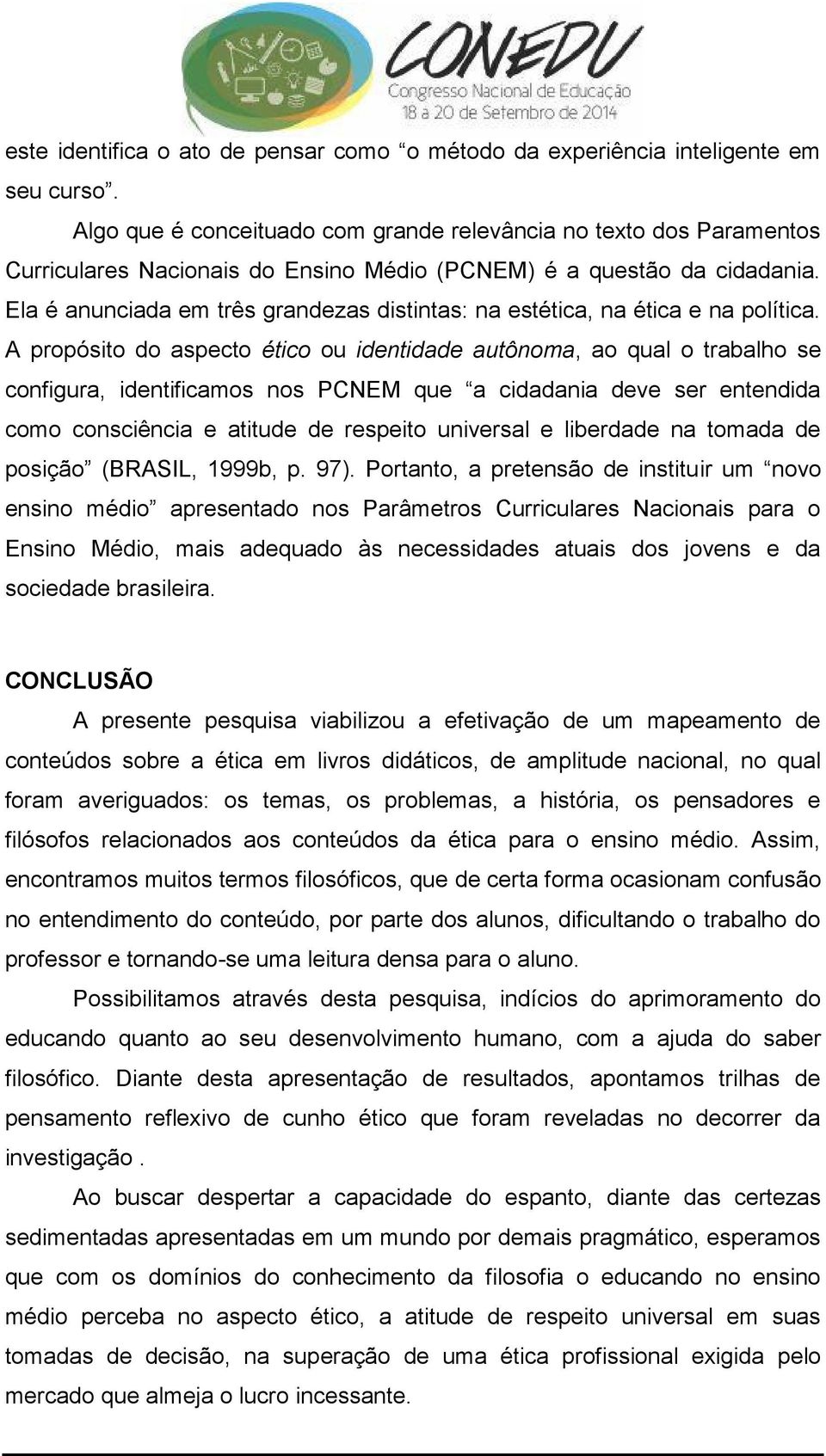 Ela é anunciada em três grandezas distintas: na estética, na ética e na política.