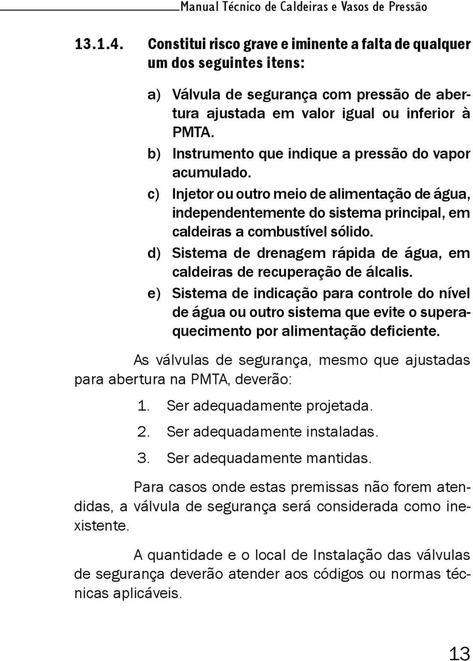 b) Instrumento que indique a pressão do vapor acumulado. c) Injetor ou outro meio de alimentação de água, independentemente do sistema principal, em caldeiras a combustível sólido.