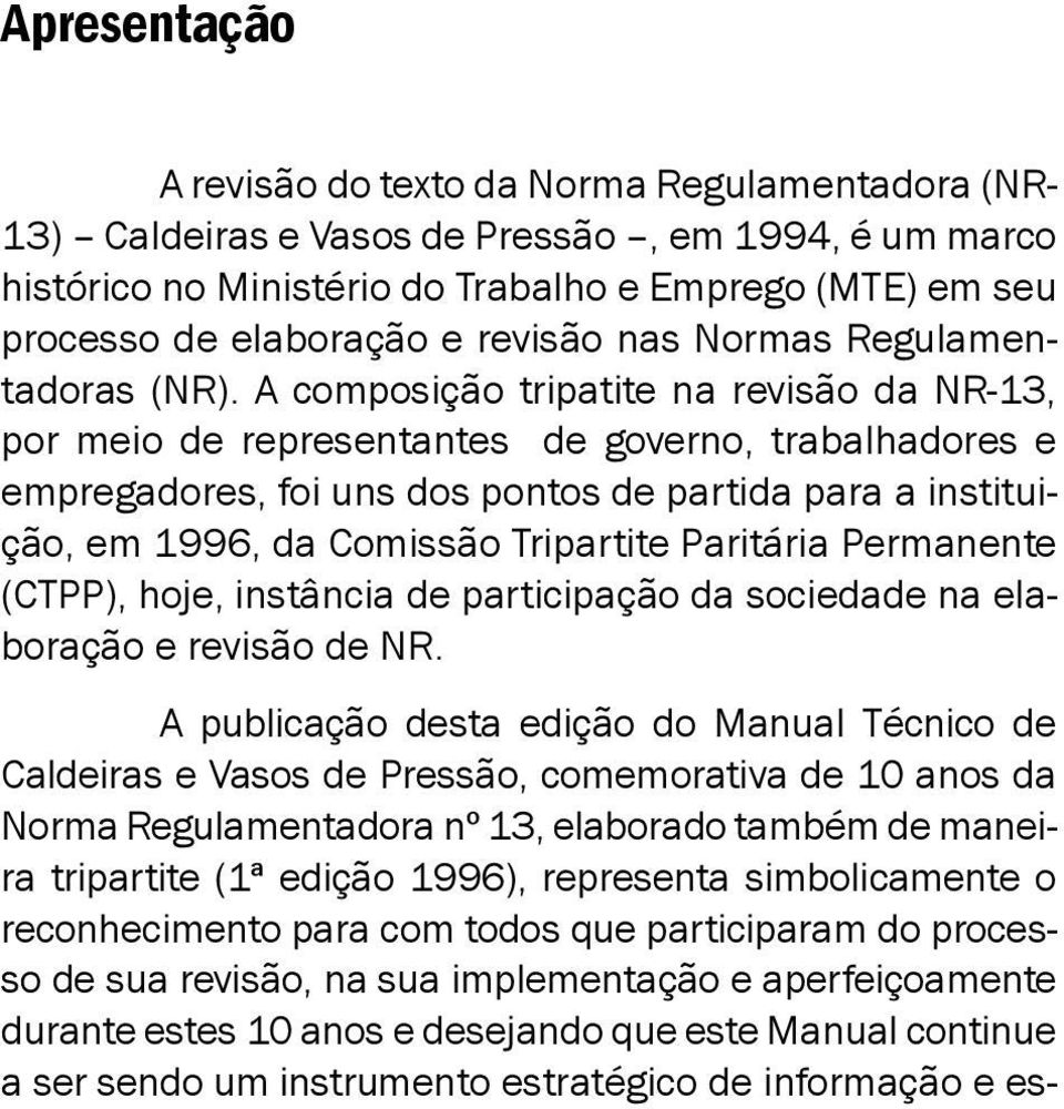 A composição tripatite na revisão da NR-13, por meio de representantes de governo, trabalhadores e empregadores, foi uns dos pontos de partida para a instituição, em 1996, da Comissão Tripartite