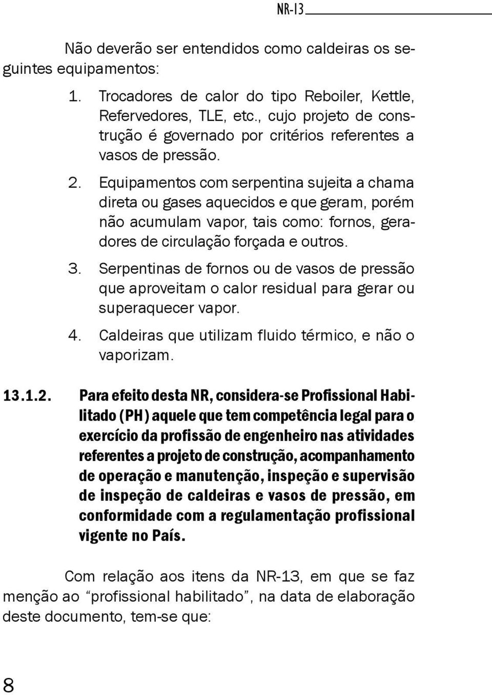 Equipamentos com serpentina sujeita a chama direta ou gases aquecidos e que geram, porém não acumulam vapor, tais como: fornos, geradores de circulação forçada e outros. 3.