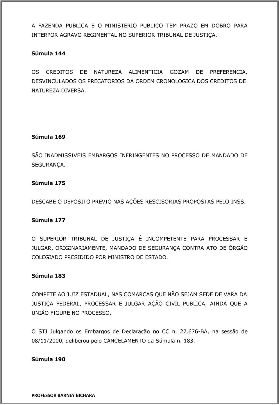 Súmula 169 SÃO INADMISSIVEIS EMBARGOS INFRINGENTES NO PROCESSO DE MANDADO DE SEGURANÇA. Súmula 175 DESCABE O DEPOSITO PREVIO NAS AÇÕES RESCISORIAS PROPOSTAS PELO INSS.