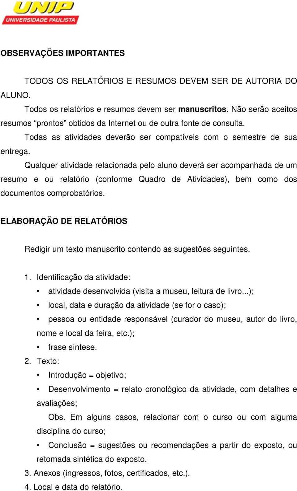 Qualquer atividade relacionada pelo aluno deverá ser acompanhada de um resumo e ou relatório (conforme Quadro de Atividades), bem como dos documentos comprobatórios.