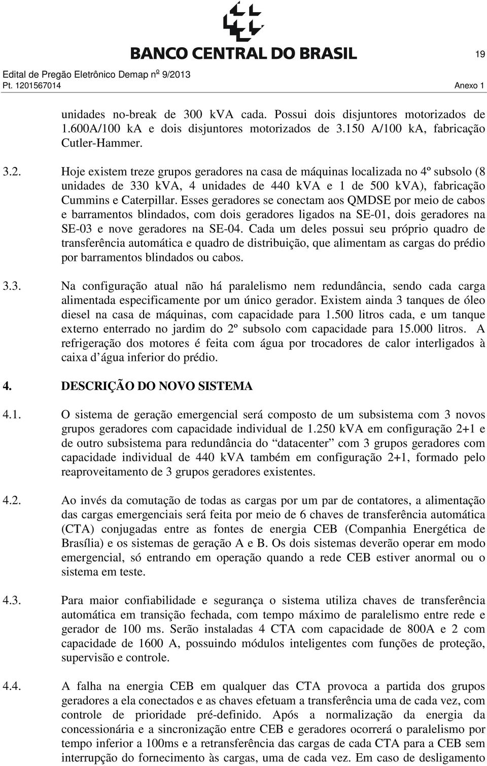 Cada um deles possui seu próprio quadro de transferência automática e quadro de distribuição, que alimentam as cargas do prédio por barramentos blindados ou cabos. 3.