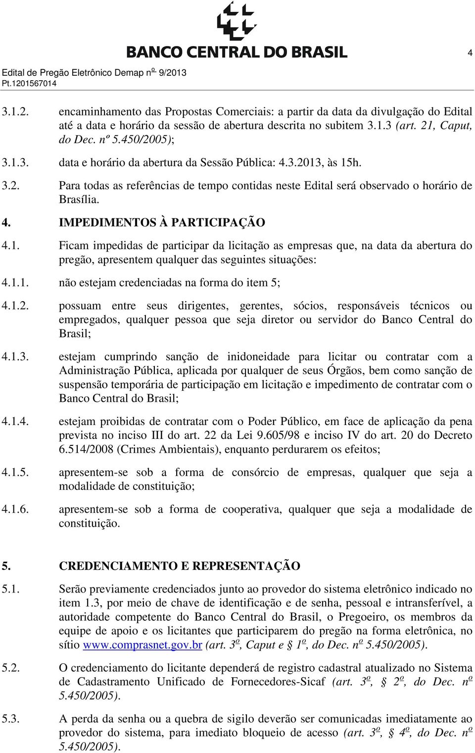 4. IMPEDIMENTOS À PARTICIPAÇÃO 4.1. Ficam impedidas de participar da licitação as empresas que, na data da abertura do pregão, apresentem qualquer das seguintes situações: 4.1.1. não estejam credenciadas na forma do item 5; 4.