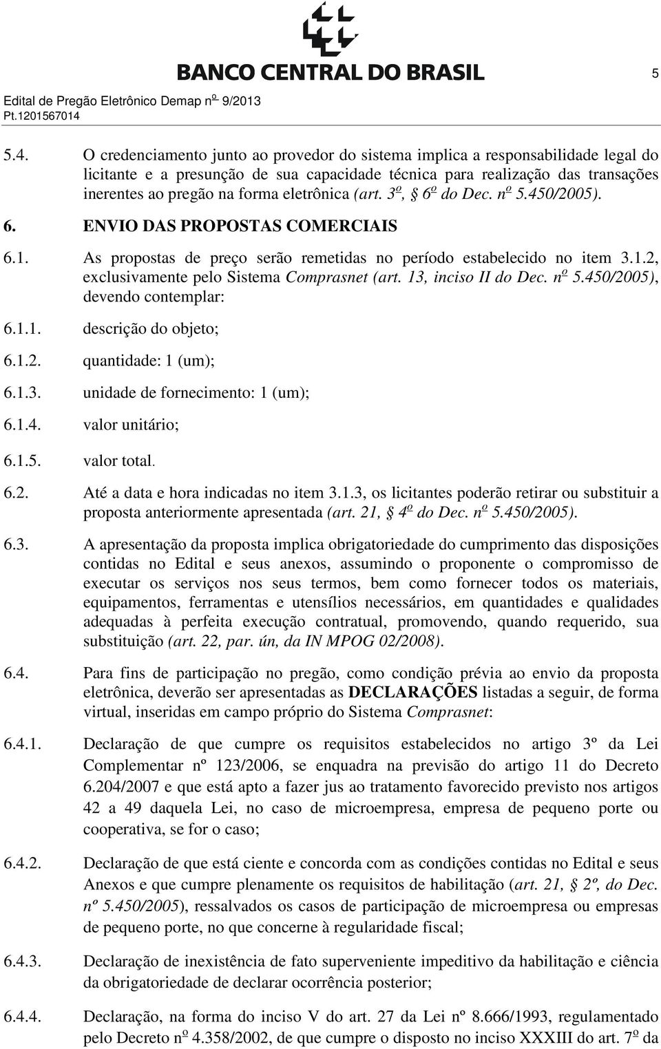 eletrônica (art. 3 o, 6 o do Dec. n o 5.450/2005). 6. ENVIO DAS PROPOSTAS COMERCIAIS 6.1. As propostas de preço serão remetidas no período estabelecido no item 3.1.2, exclusivamente pelo Sistema Comprasnet (art.