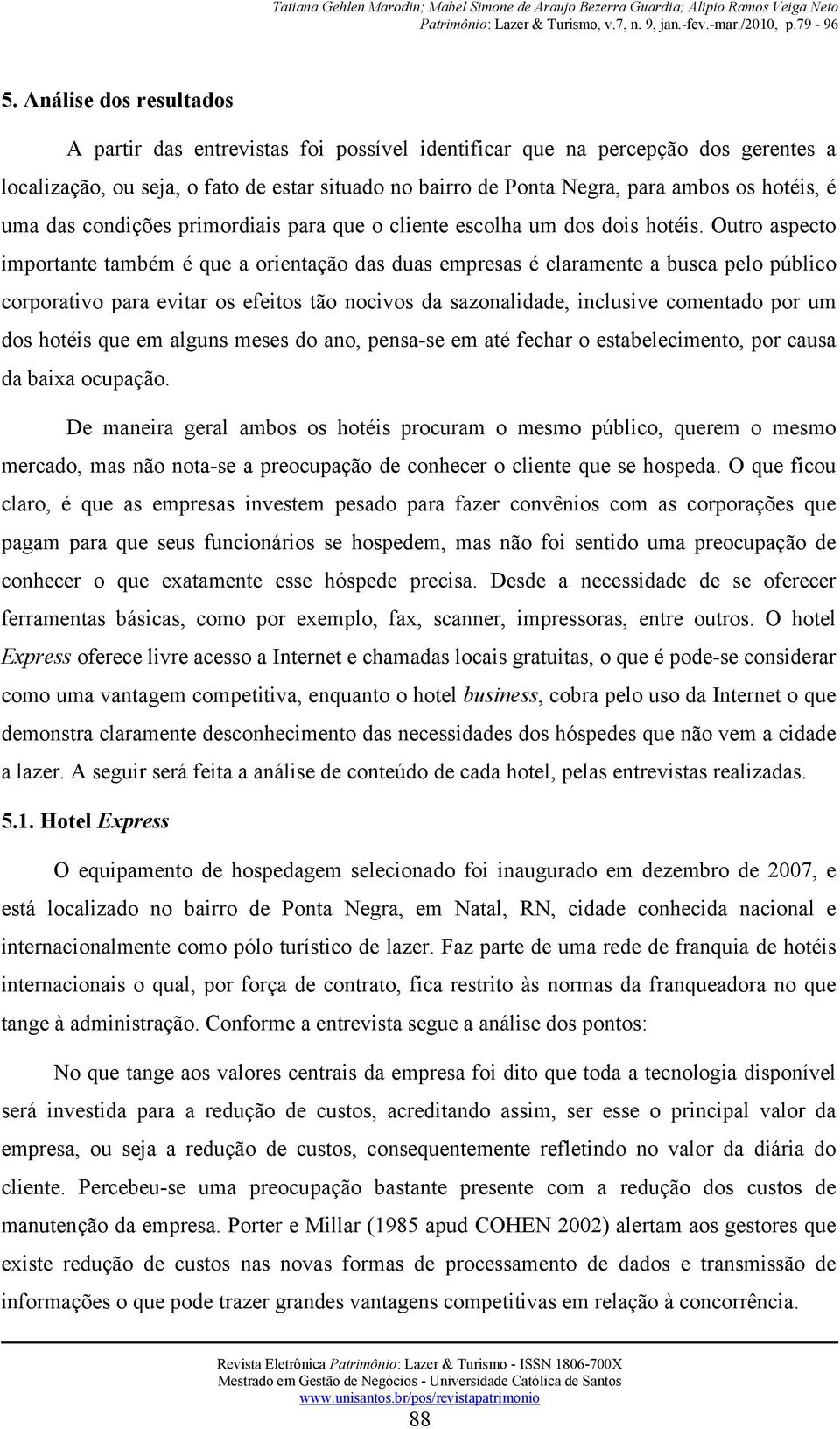 Outro aspecto importante também é que a orientação das duas empresas é claramente a busca pelo público corporativo para evitar os efeitos tão nocivos da sazonalidade, inclusive comentado por um dos