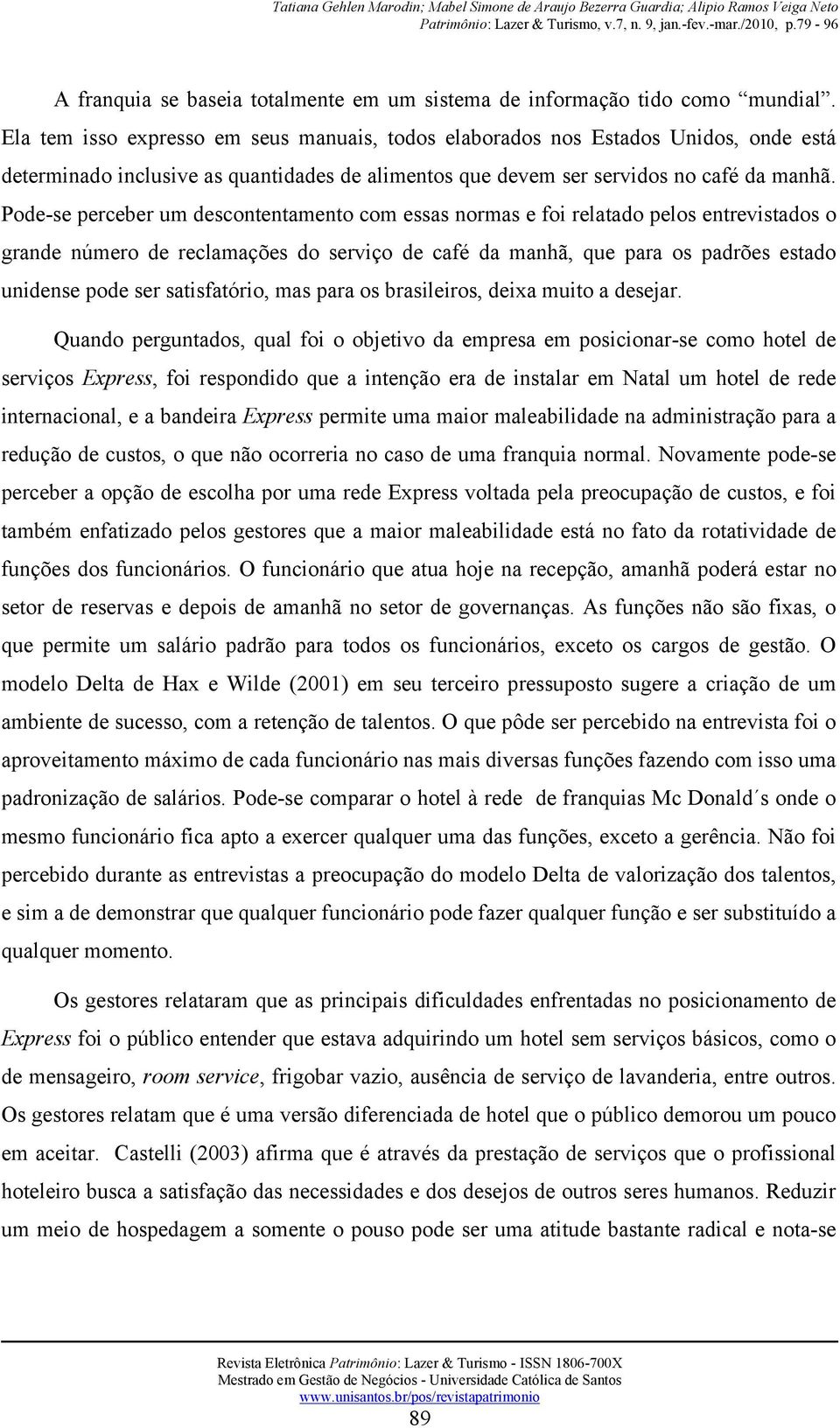 Pode-se perceber um descontentamento com essas normas e foi relatado pelos entrevistados o grande número de reclamações do serviço de café da manhã, que para os padrões estado unidense pode ser