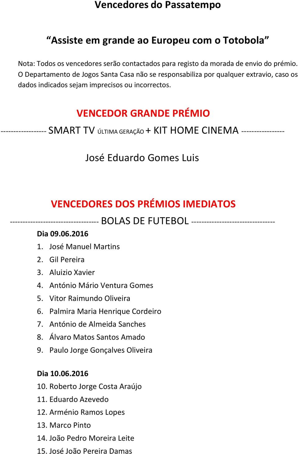 VENCEDOR GRANDE PRÉMIO ------------------ SMART TV ÚLTIMA GERAÇÃO + KIT HOME CINEMA ----------------- José Eduardo Gomes Luis VENCEDORES DOS PRÉMIOS IMEDIATOS -----------------------------------