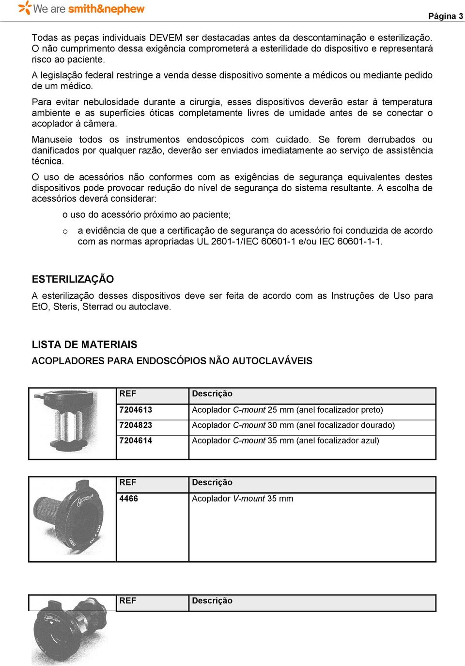 Para evitar nebulosidade durante a cirurgia, esses dispositivos deverão estar à temperatura ambiente e as superfícies óticas completamente livres de umidade antes de se conectar o acoplador à câmera.