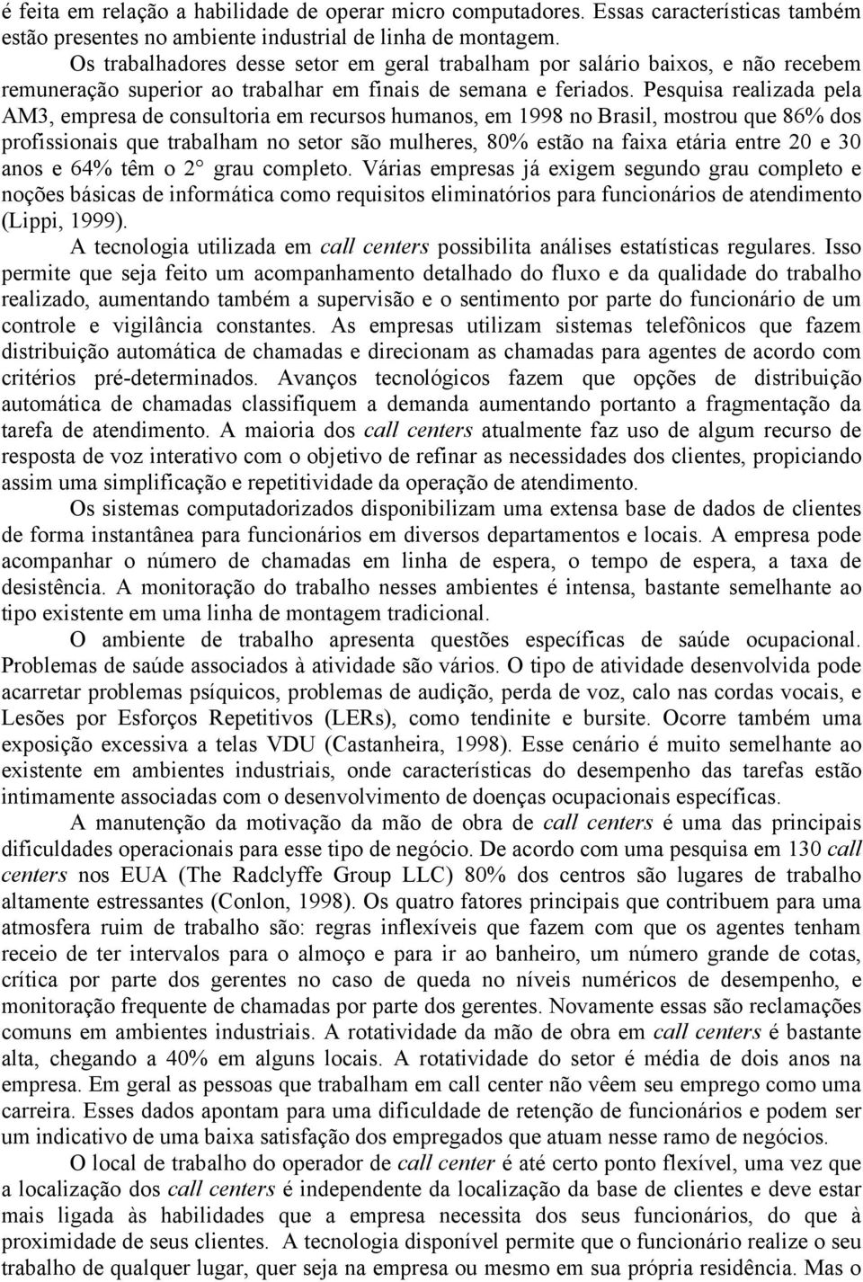 Pesquisa realizada pela AM3, empresa de consultoria em recursos humanos, em 1998 no Brasil, mostrou que 86% dos profissionais que trabalham no setor são mulheres, 80% estão na faixa etária entre 20 e