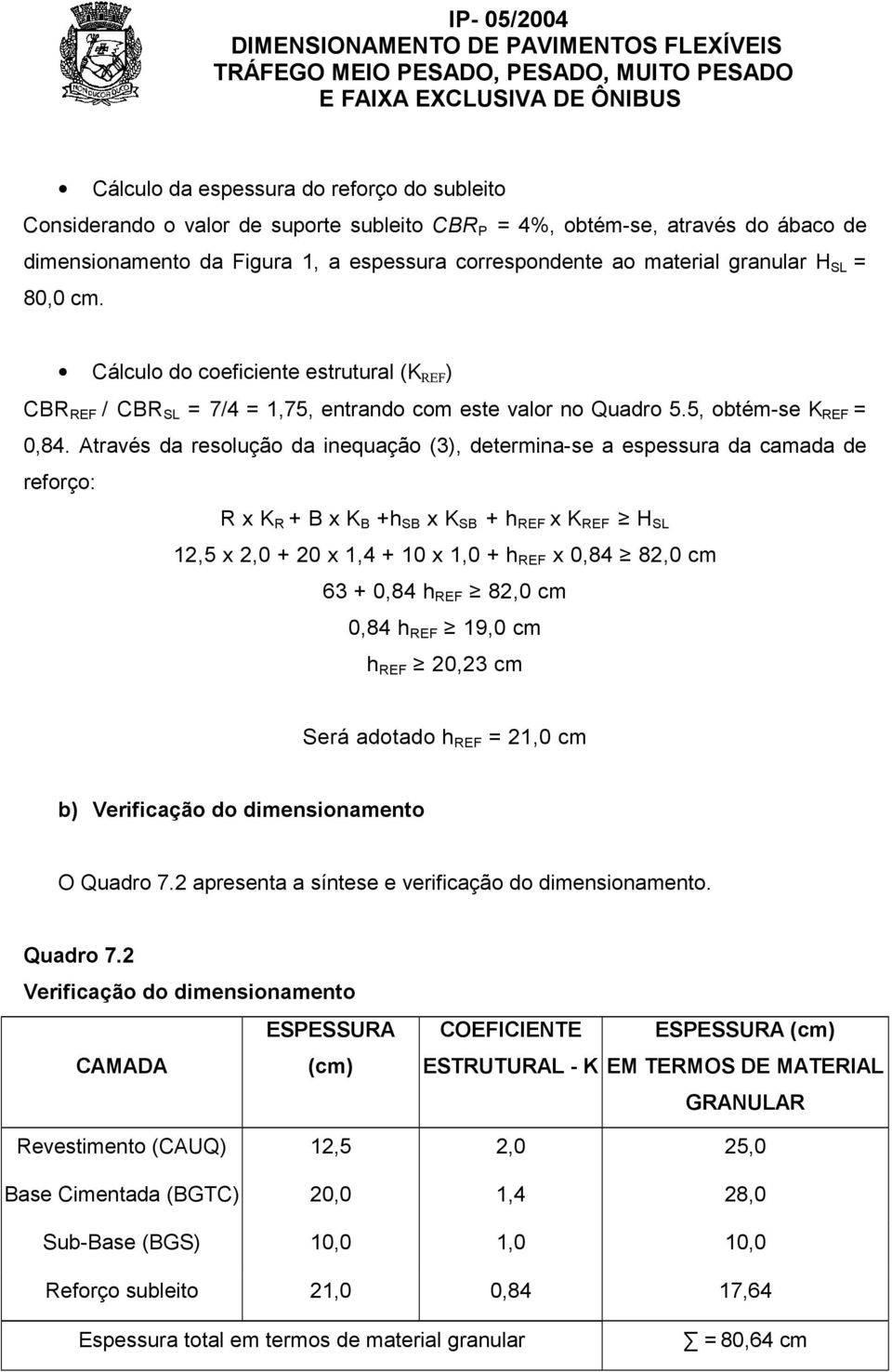 Através da resolução da inequação (3), determina-se a espessura da camada de reforço: R x K R + B x K B +h SB x K SB + h REF x K REF H SL 12,5 x 2,0 + 20 x 1,4 + 10 x 1,0 + h REF x 0,84 82,0 cm 63 +