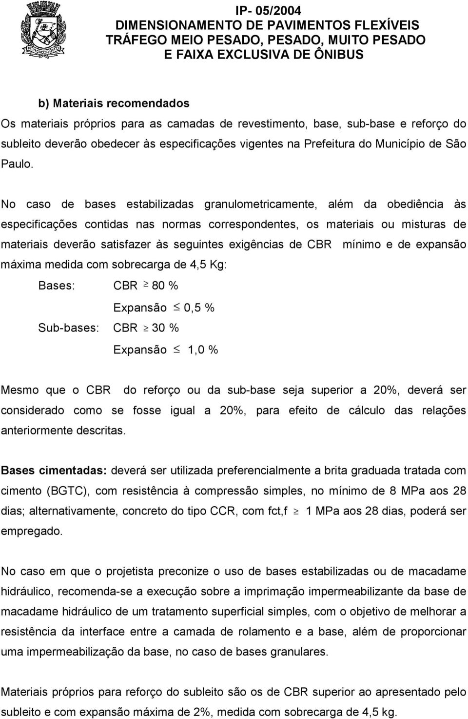 No caso de bases estabilizadas granulometricamente, além da obediência às especificações contidas nas normas correspondentes, os materiais ou misturas de materiais deverão satisfazer às seguintes