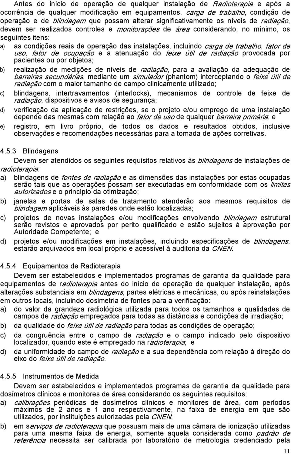 incluindo carga de trabalho, fator de uso, fator de ocupação e a atenuação do feixe útil de radiação provocada por pacientes ou por objetos; b) realização de medições de níveis de radiação, para a