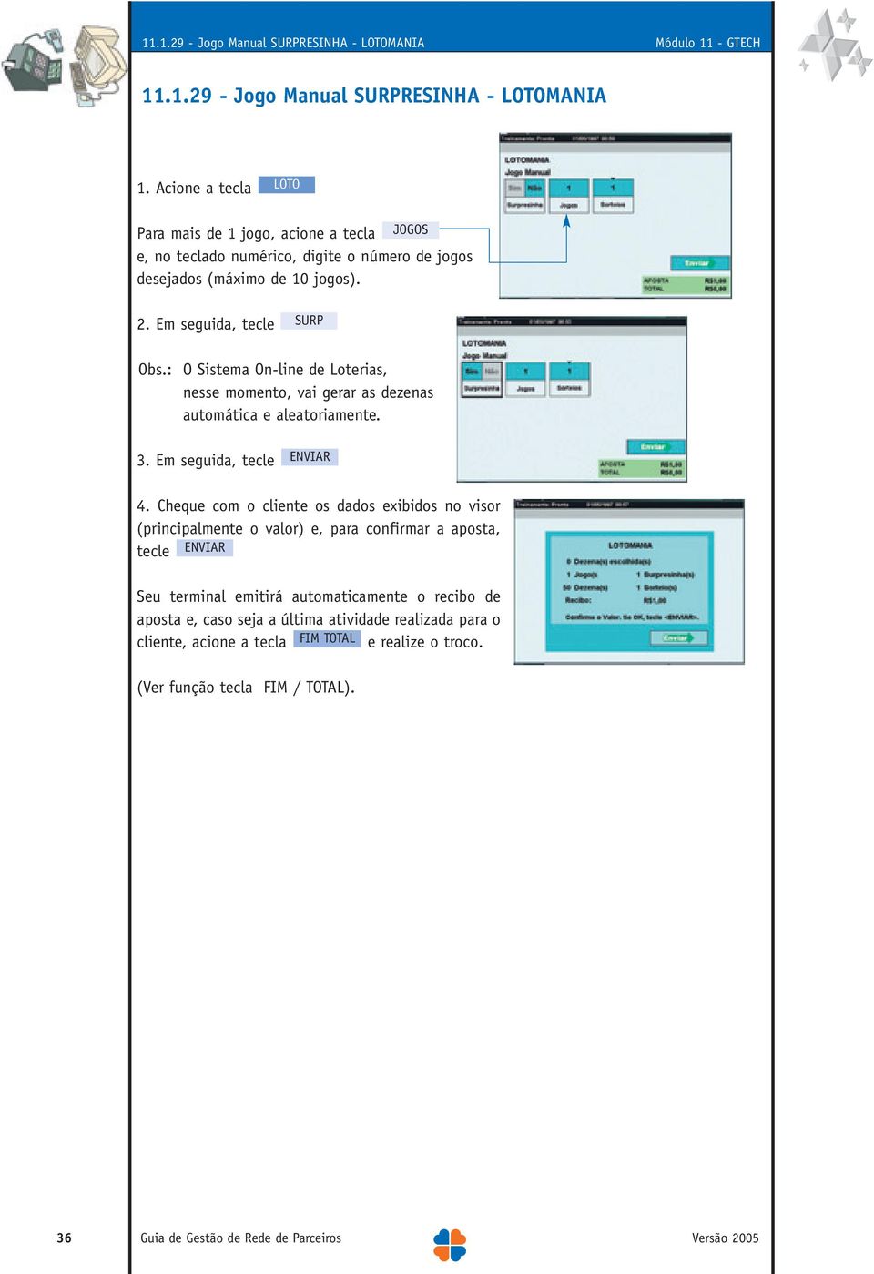 : O Sistema On-line de Loterias, nesse momento, vai gerar as dezenas automática e aleatoriamente. 3. Em seguida, tecle 4.