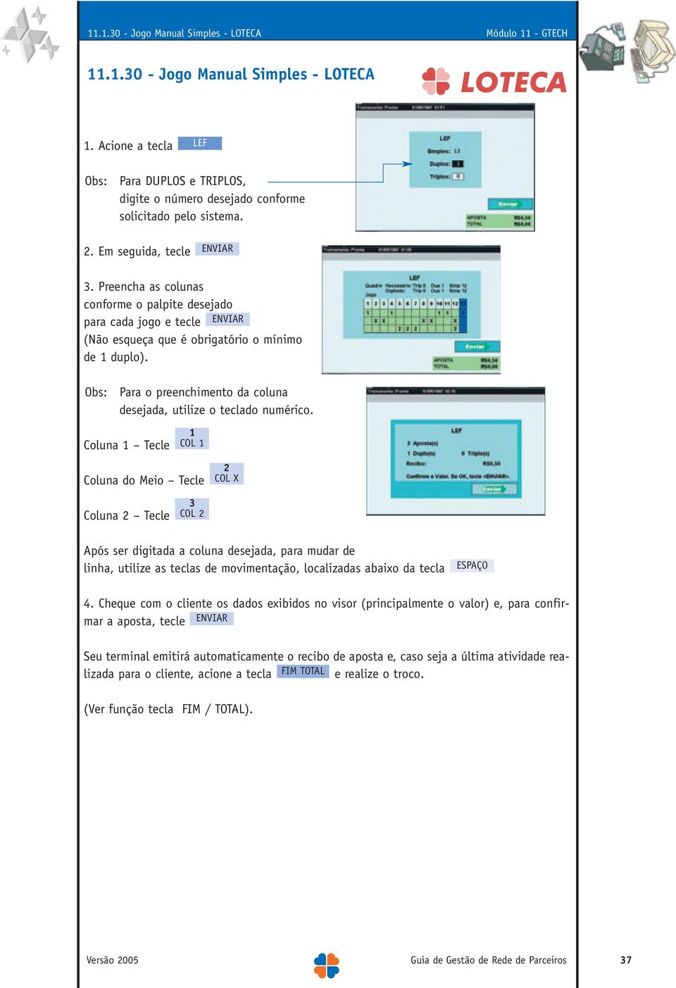 Coluna 1 Tecle 1 COL 1 Coluna do Meio Tecle 2 COL X Coluna 2 Tecle 3 COL 2 Após ser digitada a coluna desejada, para mudar de linha, utilize as teclas de movimentação, localizadas abaixo da tecla