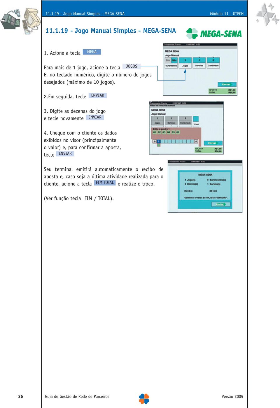 Cheque com o cliente os dados exibidos no visor (principalmente o valor) e, para confirmar a aposta, tecle Seu terminal emitirá automaticamente