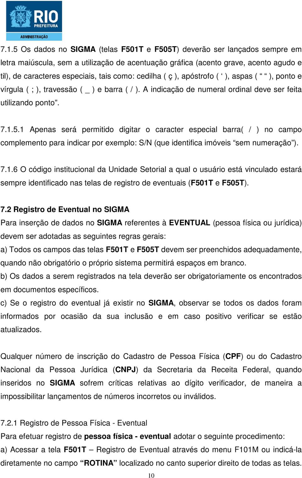 1 Apenas será permitido digitar o caracter especial barra( / ) no campo complemento para indicar por exemplo: S/N (que identifica imóveis sem numeração ). 7.1.6 O código institucional da Unidade Setorial a qual o usuário está vinculado estará sempre identificado nas telas de registro de eventuais (F501T e F505T).