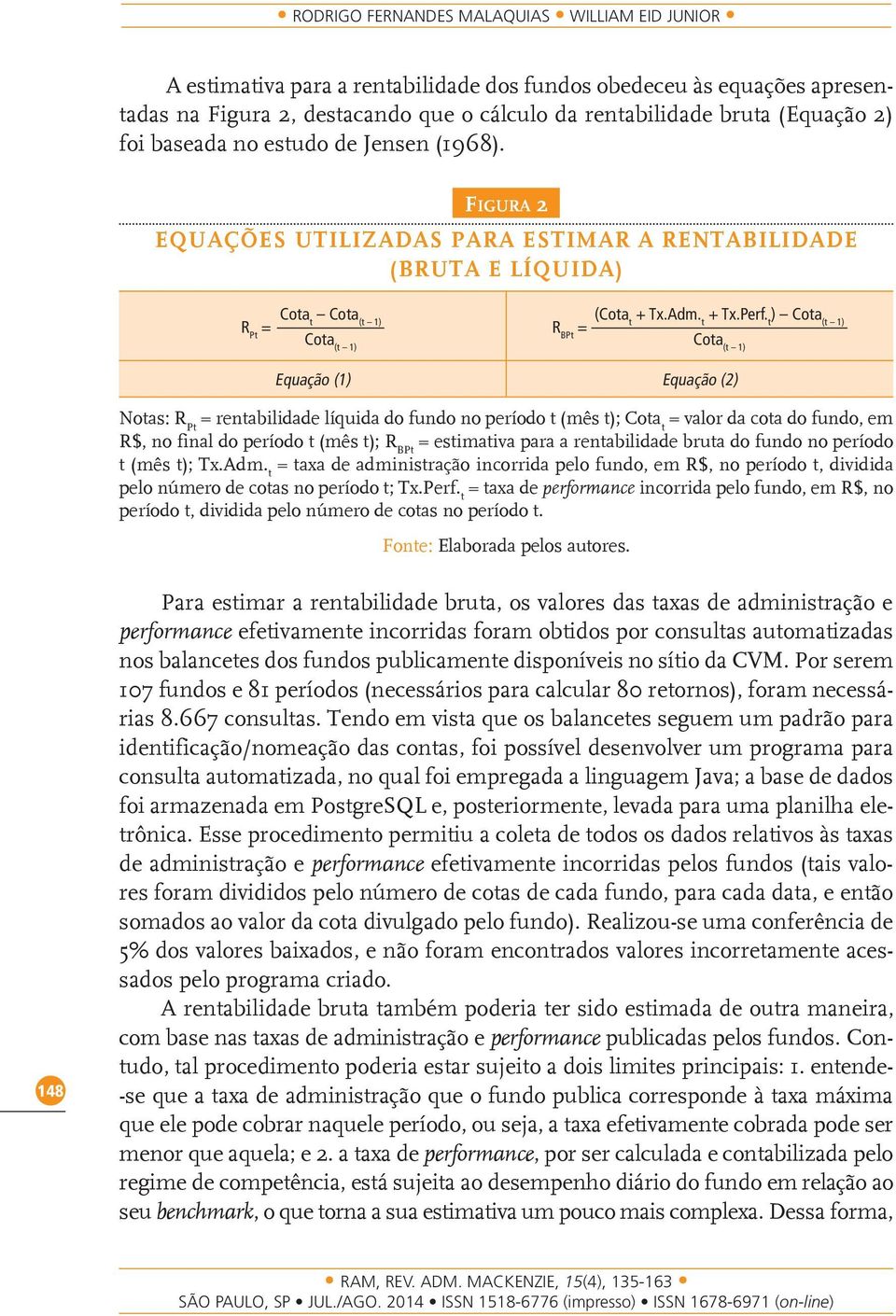 t ) Cota (t 1) Cota (t 1) Equação (1) Equação (2) Notas: R Pt = rentabilidade líquida do fundo no período t (mês t); Cota t = valor da cota do fundo, em R$, no final do período t (mês t); R BPt =