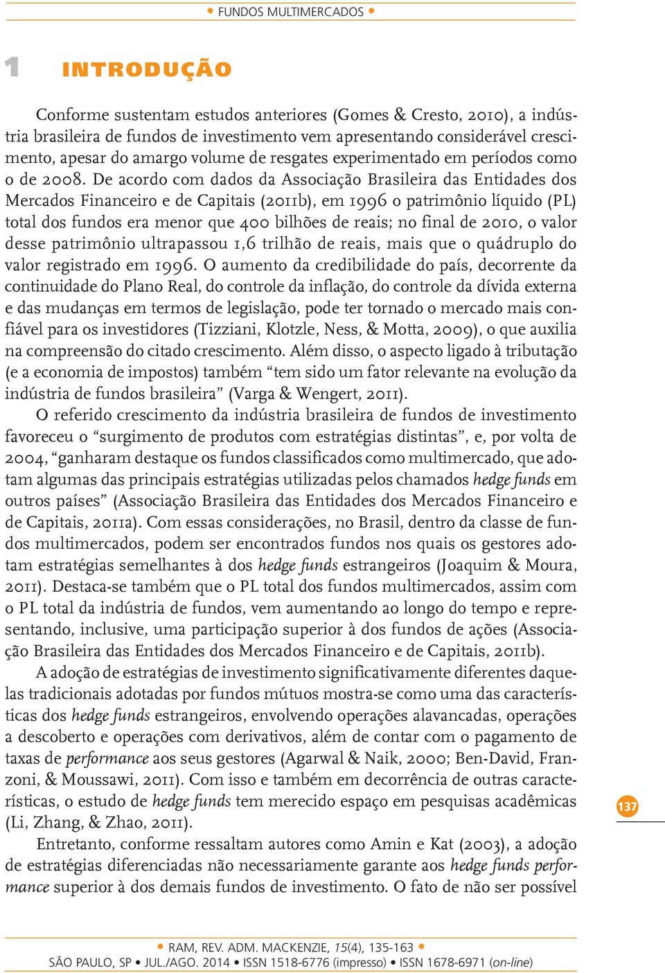 De acordo com dados da Associação Brasileira das Entidades dos Mercados Financeiro e de Capitais (2011b), em 1996 o patrimônio líquido (PL) total dos fundos era menor que 400 bilhões de reais; no