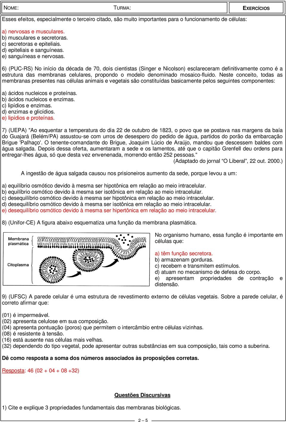 6) (PUC-RS) No início da década de 70, dois cientistas (Singer e Nicolson) esclareceram definitivamente como é a estrutura das membranas celulares, propondo o modelo denominado mosaico-fluido.