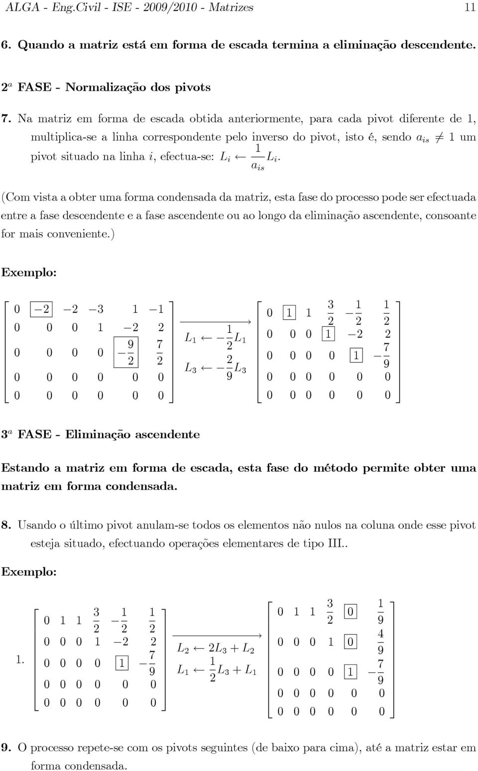 efectua-se: L i L i : a is (Com vista a obter uma forma condensada da matriz, esta fase do processo pode ser efectuada entre a fase descendente e a fase ascendente ou ao longo da eliminação