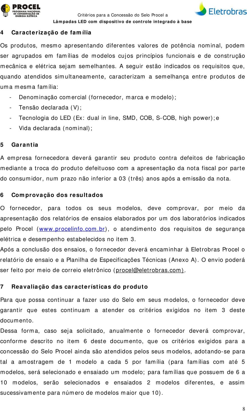 A seguir estão indicados os requisitos que, quando atendidos simultaneamente, caracterizam a semelhança entre produtos de uma mesma família: - Denominação comercial (fornecedor, marca e modelo); -