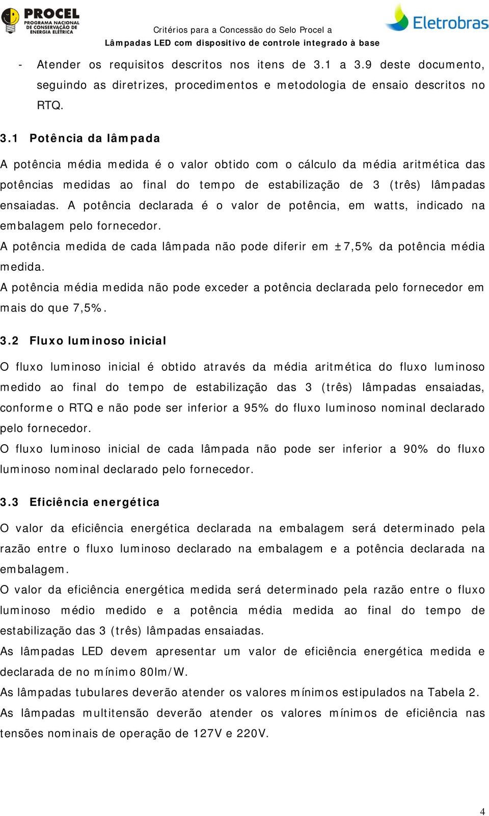 1 Potência da lâmpada A potência média medida é o valor obtido com o cálculo da média aritmética das potências medidas ao final do tempo de estabilização de 3 (três) lâmpadas ensaiadas.