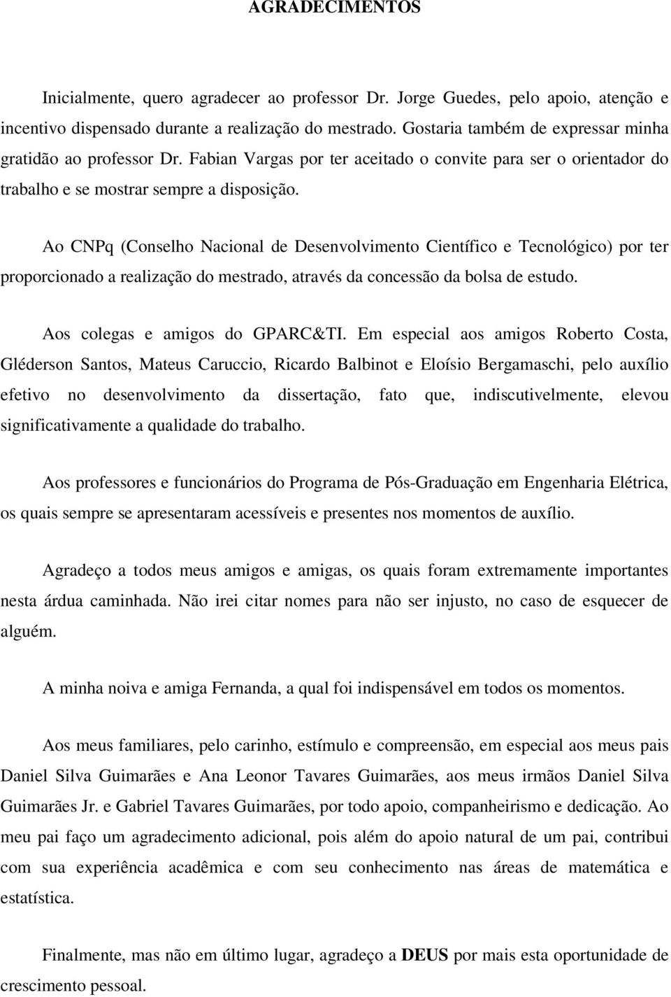 Ao CNPq (Conselho Nacional de Desenvolvimento Científico e Tecnológico) por ter proporcionado a realização do mestrado, através da concessão da bolsa de estudo. Aos colegas e amigos do GPARC&TI.