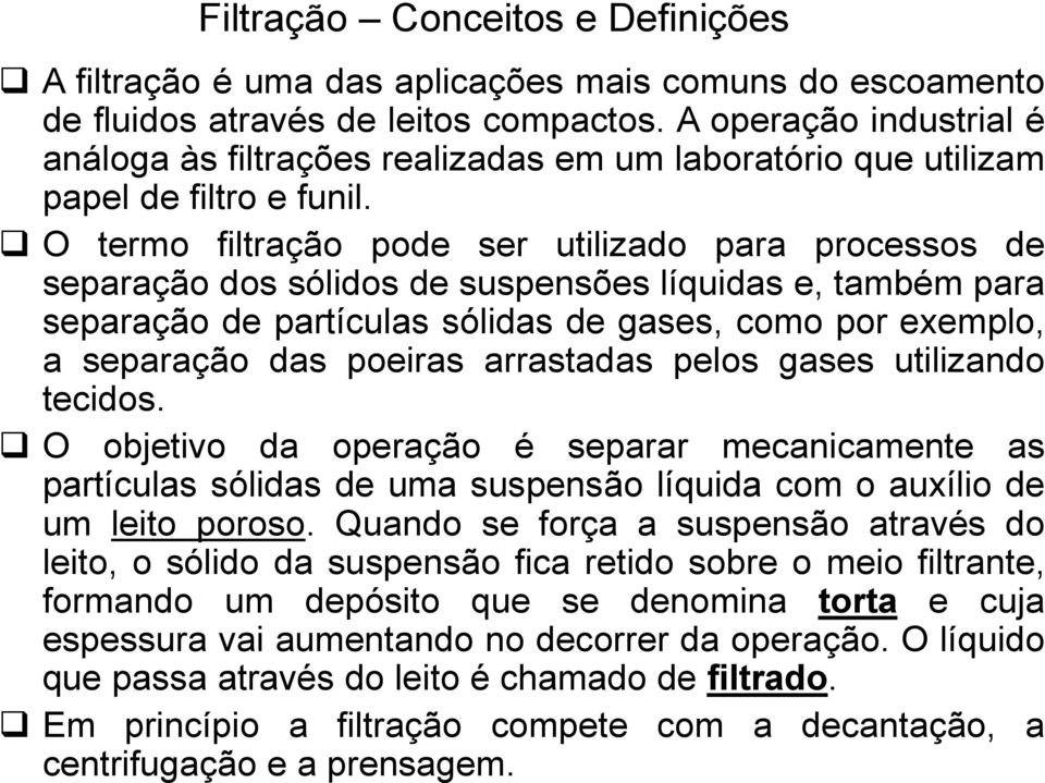 O termo filtração pode ser utilizado para processos de separação dos sólidos de suspensões líquidas e, também para separação de partículas sólidas de gases, como por exemplo, a separação das poeiras