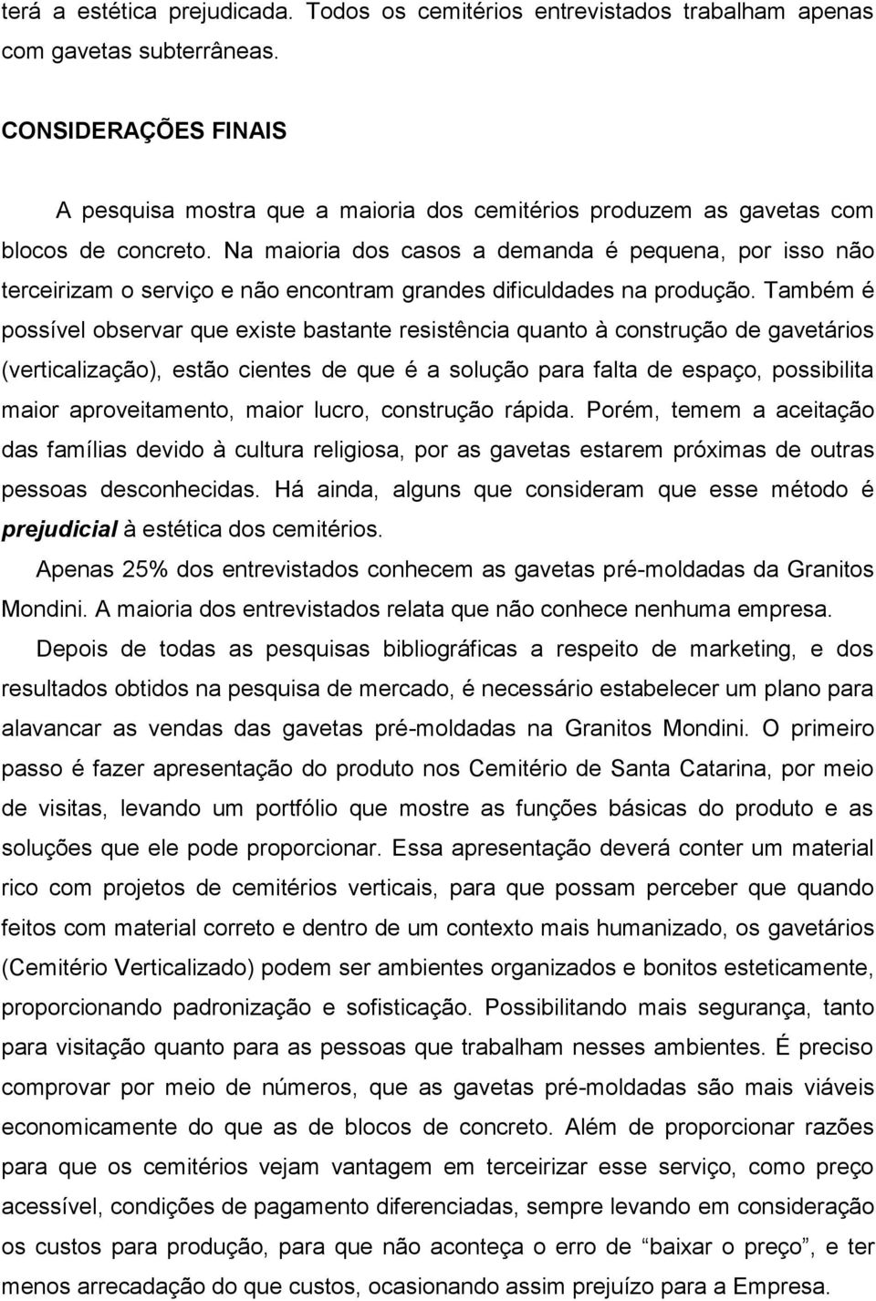 Na maioria dos casos a demanda é pequena, por isso não terceirizam o serviço e não encontram grandes dificuldades na produção.