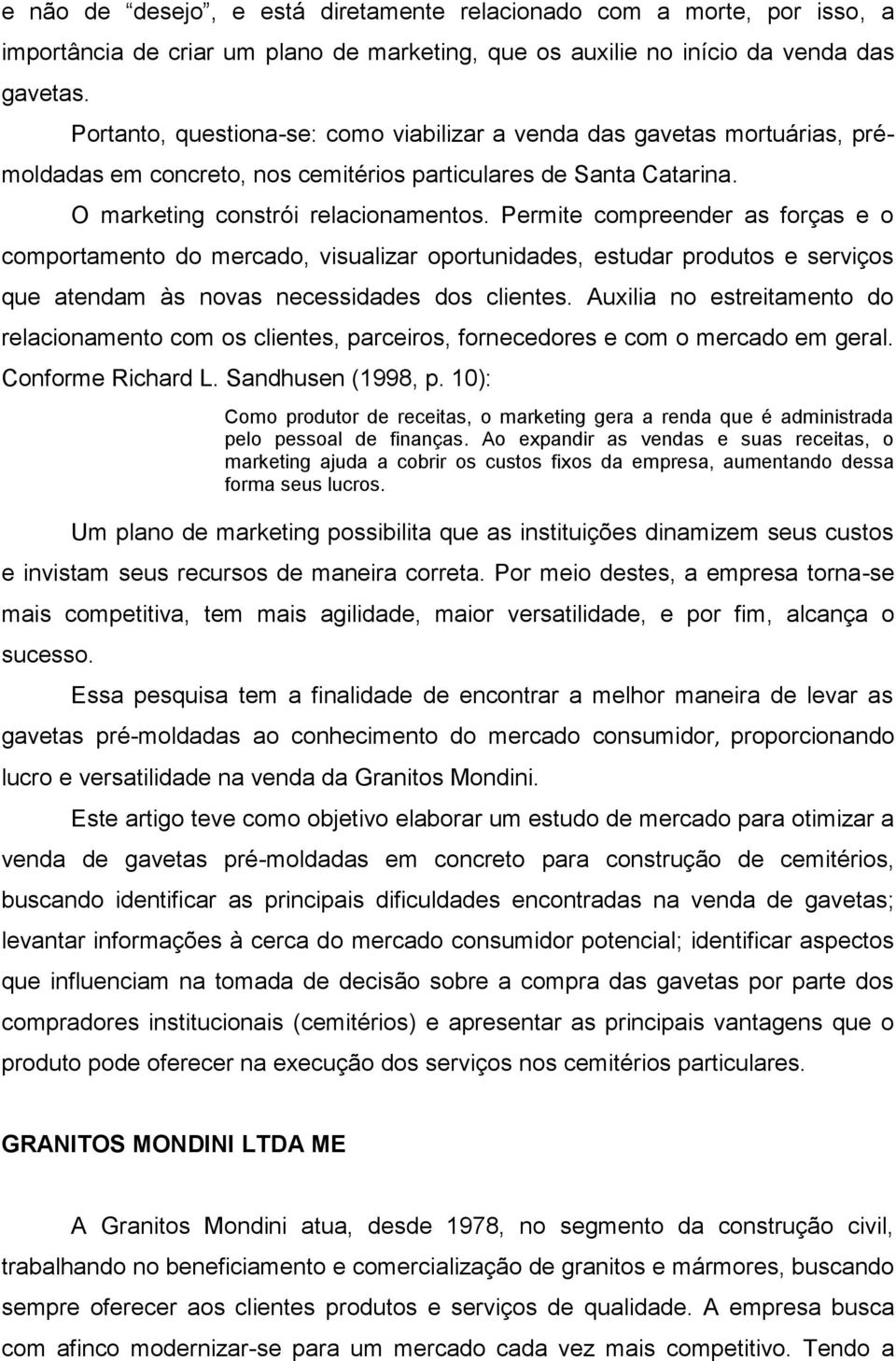 Permite compreender as forças e o comportamento do mercado, visualizar oportunidades, estudar produtos e serviços que atendam às novas necessidades dos clientes.