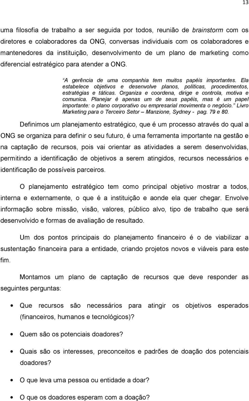 Ela estabelece objetivos e desenvolve planos, políticas, procedimentos, estratégias e táticas. Organiza e coordena, dirige e controla, motiva e comunica.