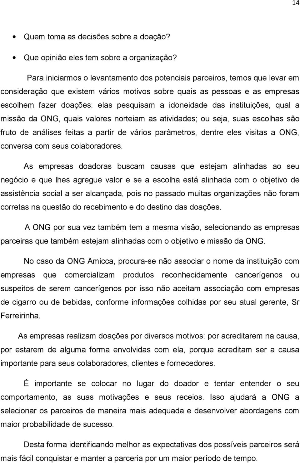 idoneidade das instituições, qual a missão da ONG, quais valores norteiam as atividades; ou seja, suas escolhas são fruto de análises feitas a partir de vários parâmetros, dentre eles visitas a ONG,