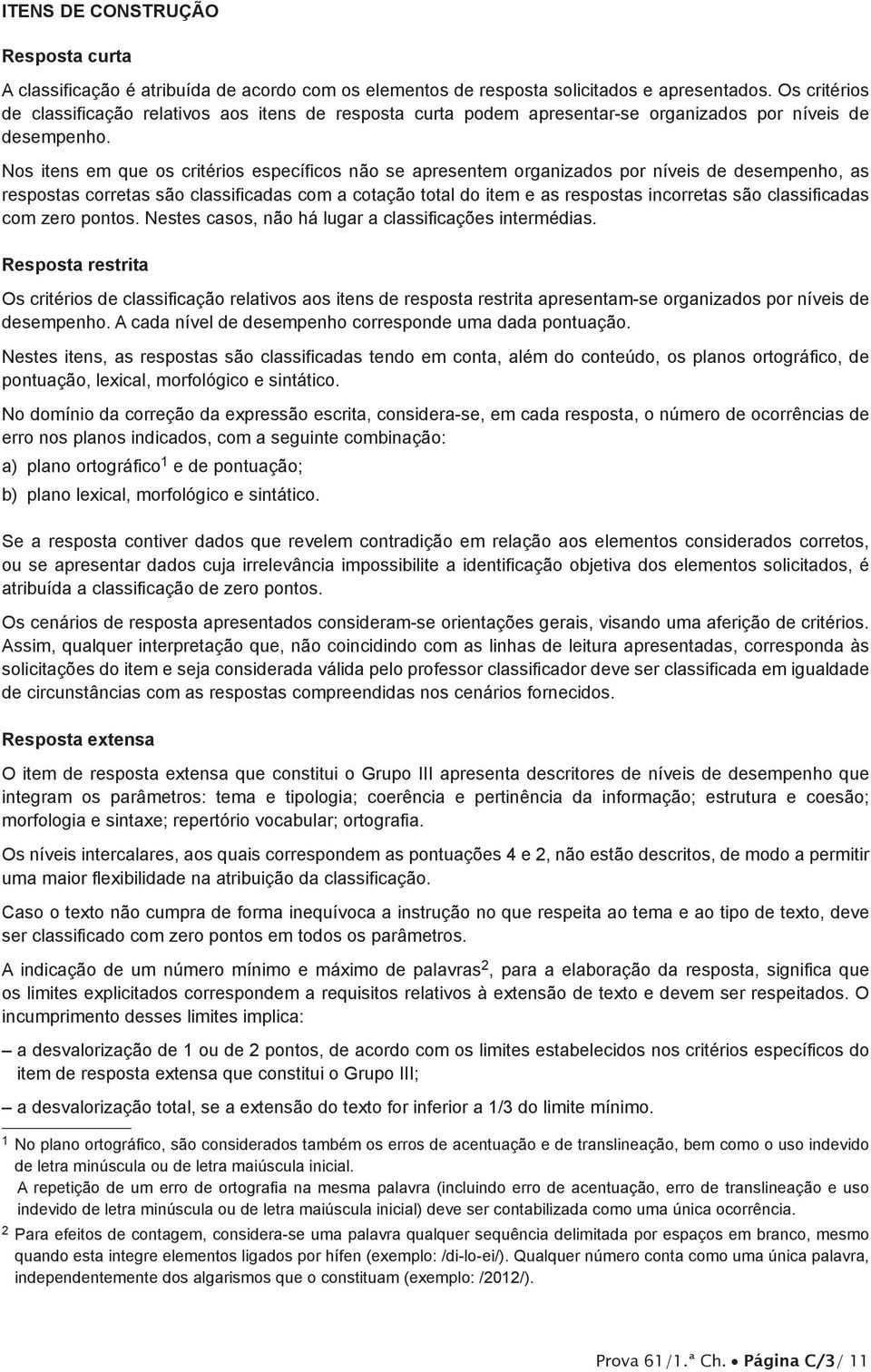 Nos itens em que os critérios específicos não se apresentem organizados por níveis de desempenho, as respostas corretas são classificadas com a cotação total do item e as respostas incorretas são