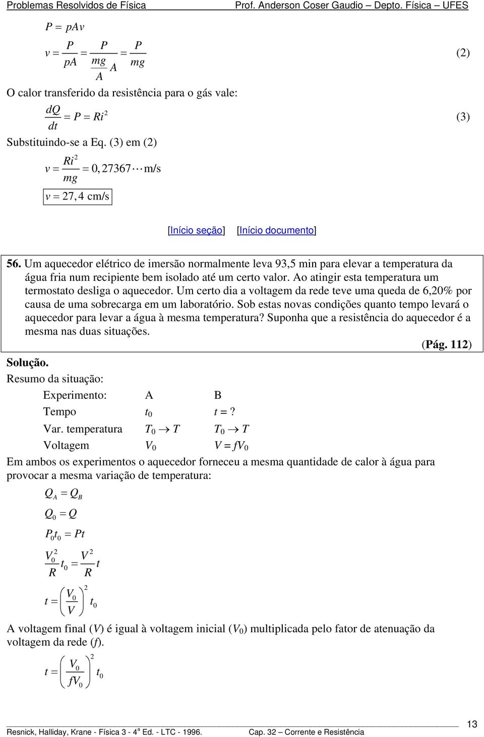 Um cero dia a volagem da rede eve uma queda de 6,% por causa de uma sobrecarga em um laboraório. Sob esas novas condições quano empo levará o aquecedor para levar a água à mesma emperaura?