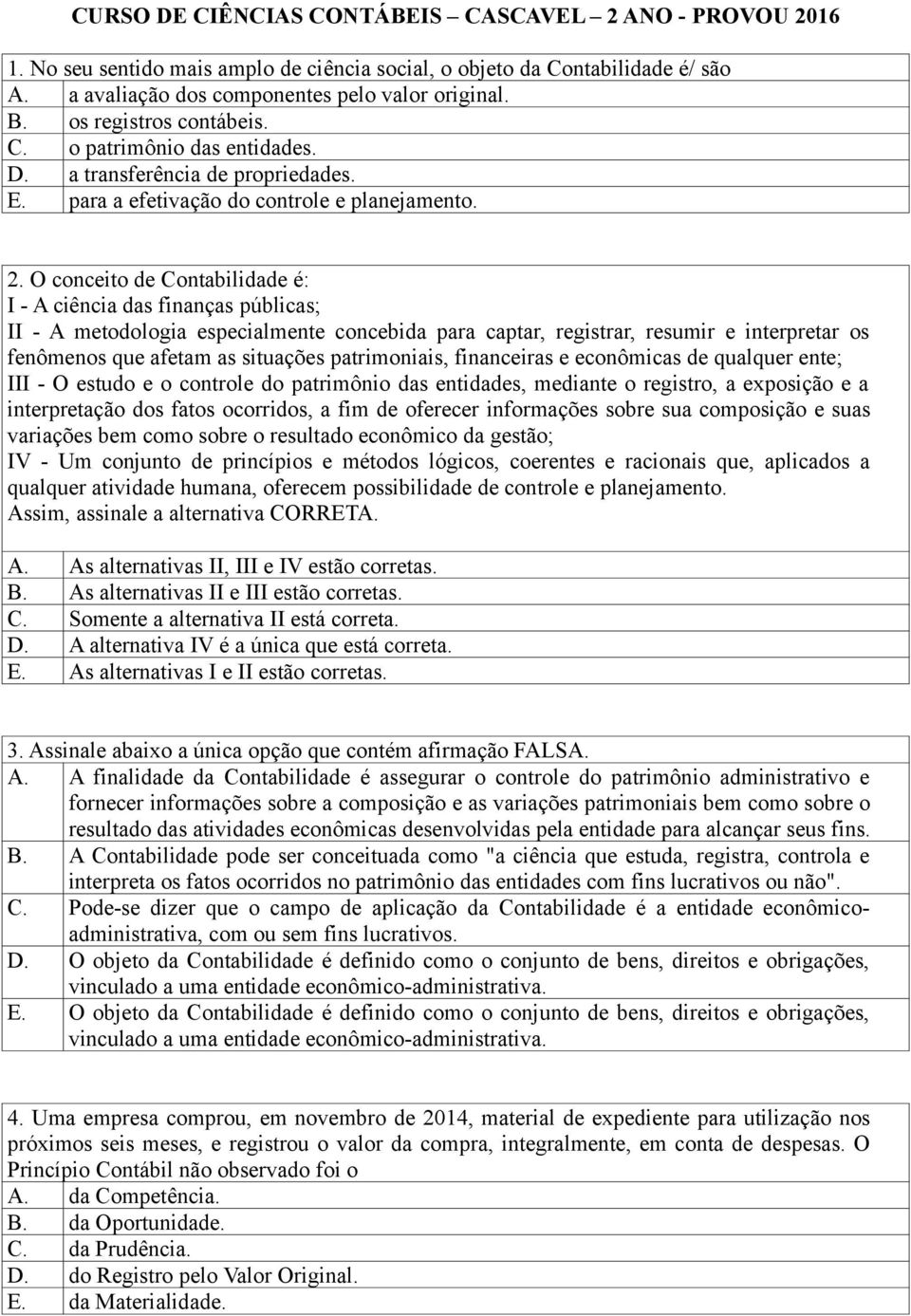 O conceito de Contabilidade é: I - A ciência das finanças públicas; II - A metodologia especialmente concebida para captar, registrar, resumir e interpretar os fenômenos que afetam as situações