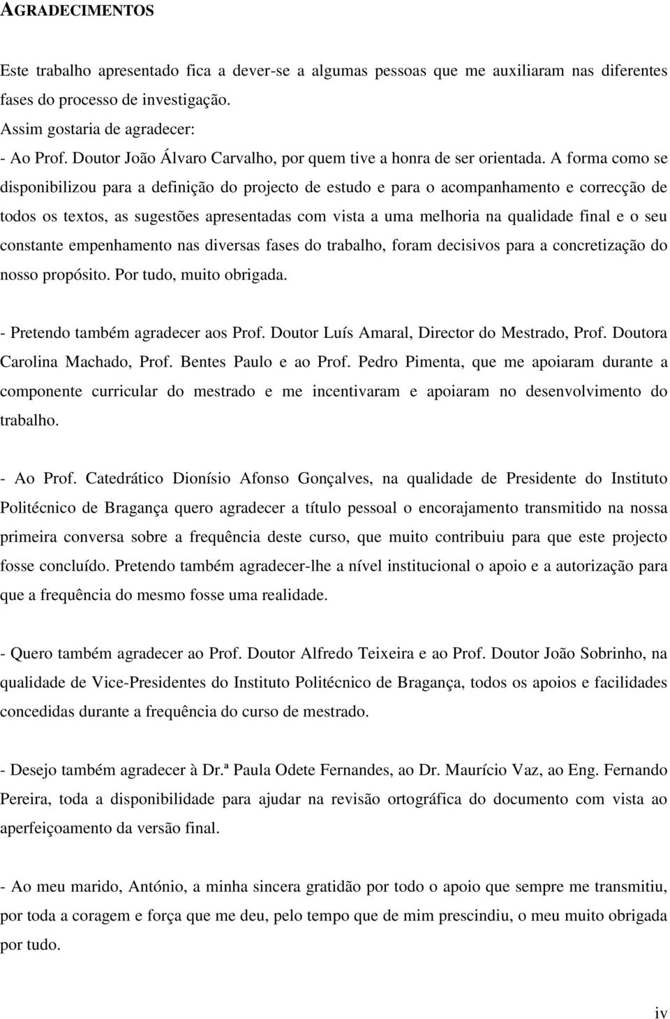 A forma como se disponibilizou para a definição do projecto de estudo e para o acompanhamento e correcção de todos os textos, as sugestões apresentadas com vista a uma melhoria na qualidade final e o