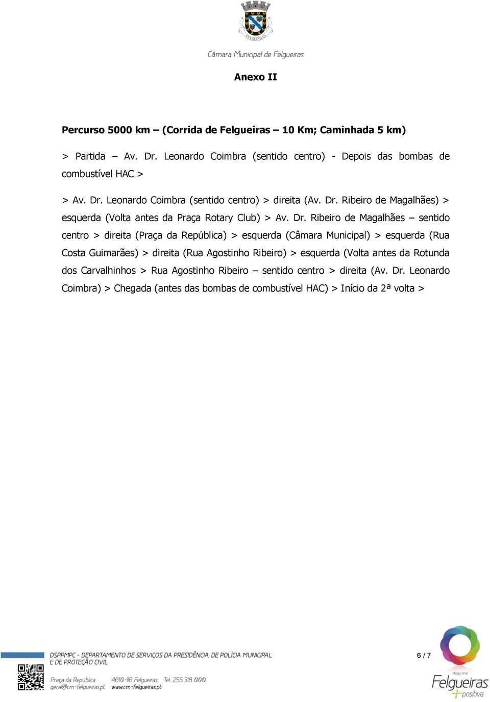 Dr. Ribeiro de Magalhães sentido centro > direita (Praça da República) > esquerda (Câmara Municipal) > esquerda (Rua Costa Guimarães) > direita (Rua Agostinho Ribeiro)