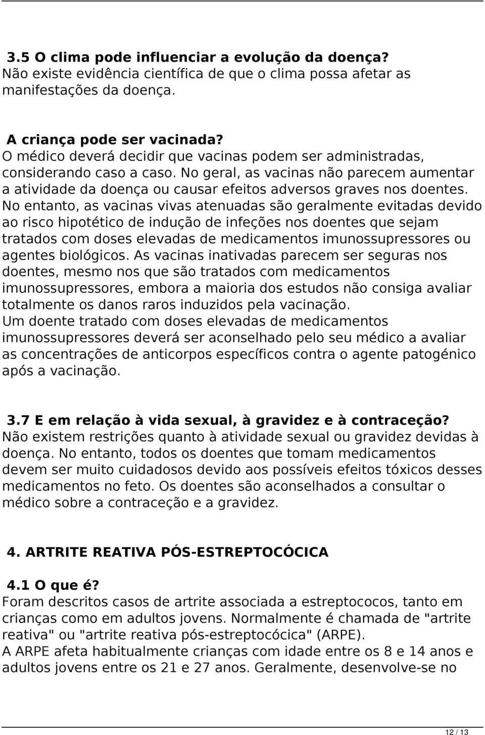 No entanto, as vacinas vivas atenuadas são geralmente evitadas devido ao risco hipotético de indução de infeções nos doentes que sejam tratados com doses elevadas de medicamentos imunossupressores ou