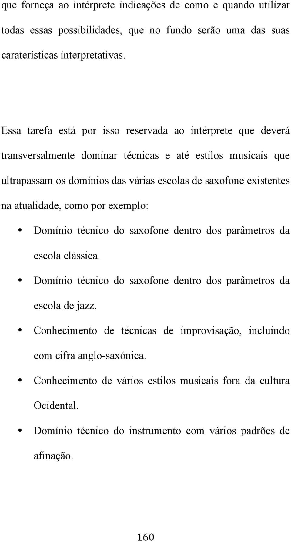 existentes na atualidade, como por exemplo: Domínio técnico do saxofone dentro dos parâmetros da escola clássica. Domínio técnico do saxofone dentro dos parâmetros da escola de jazz.