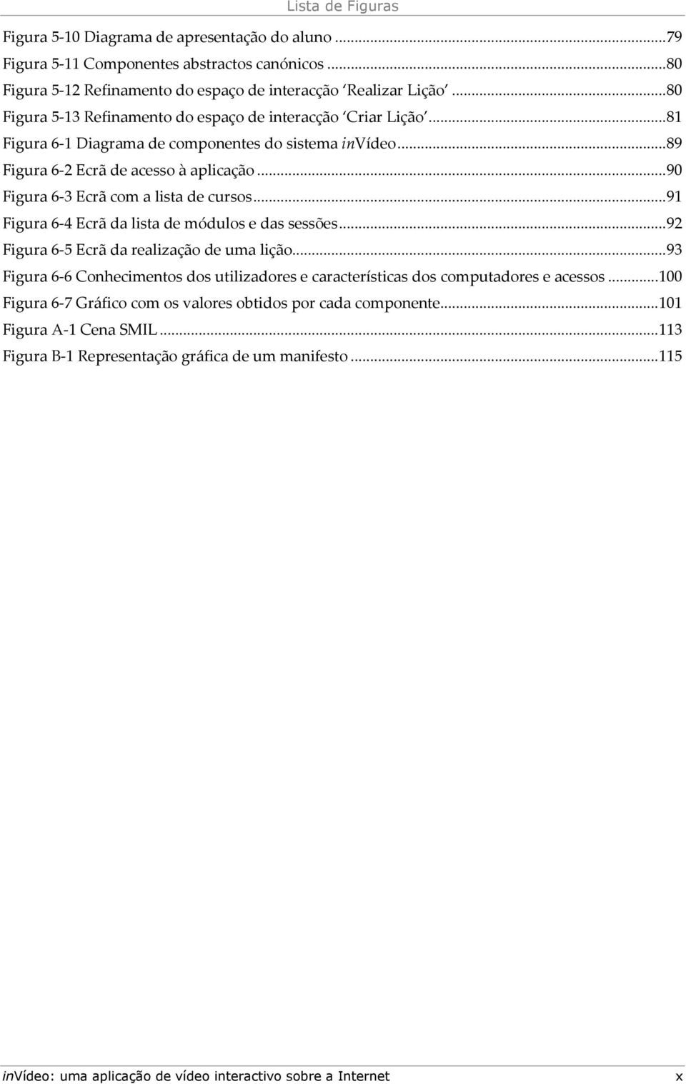 .. 90 Figura 6-3 Ecrã com a lista de cursos... 91 Figura 6-4 Ecrã da lista de módulos e das sessões... 92 Figura 6-5 Ecrã da realização de uma lição.