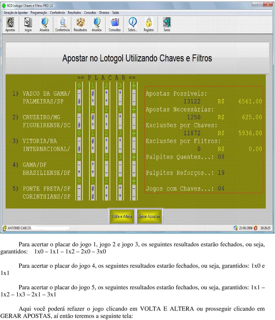 Para acertar o placar do jogo 5, os seguintes resultados estarão fechados, ou seja, garantidos: 1x1 1x2 1x3 2x1 3x1 Aqui