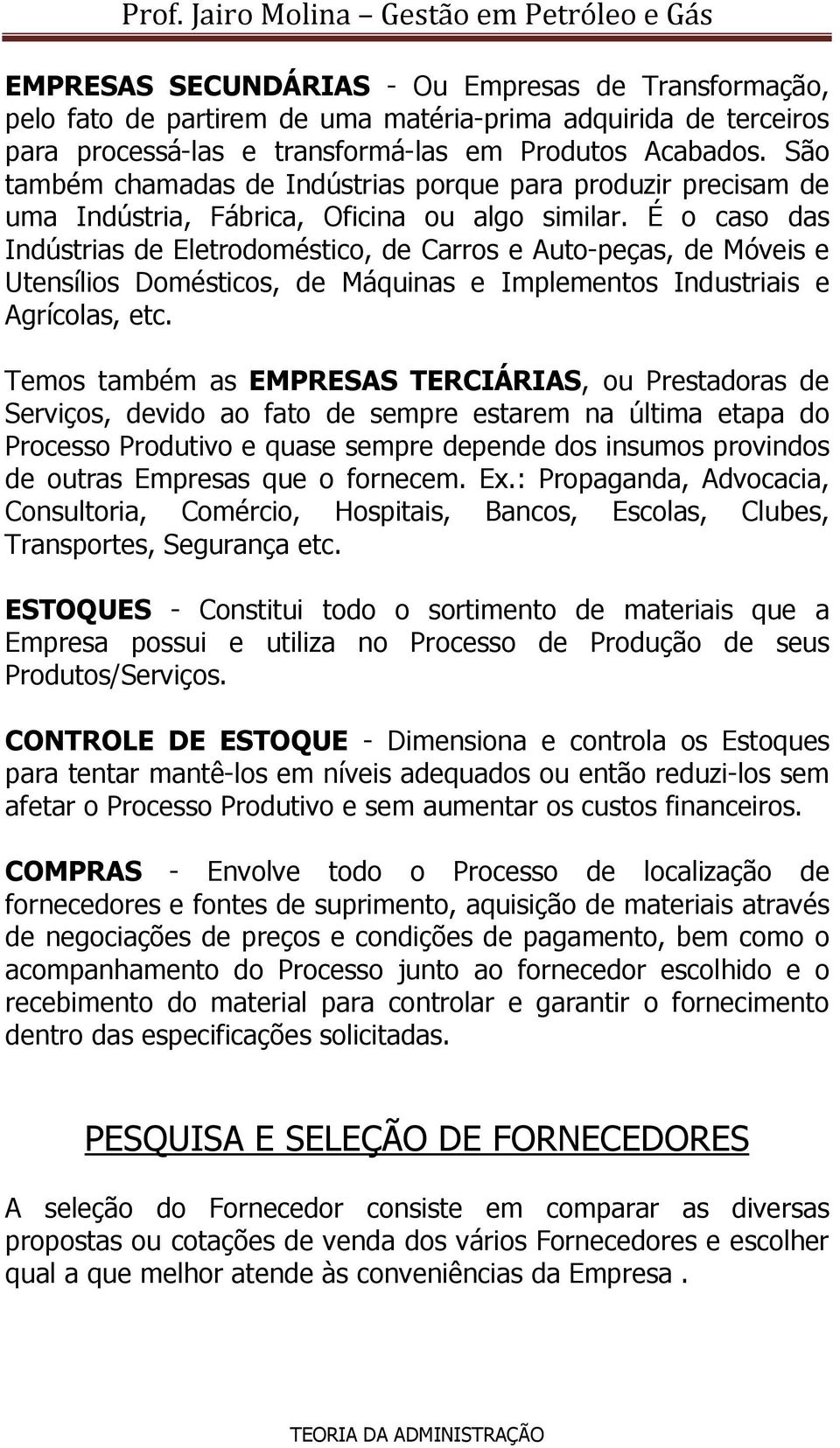 É o caso das Indústrias de Eletrodoméstico, de Carros e Auto-peças, de Móveis e Utensílios Domésticos, de Máquinas e Implementos Industriais e Agrícolas, etc.