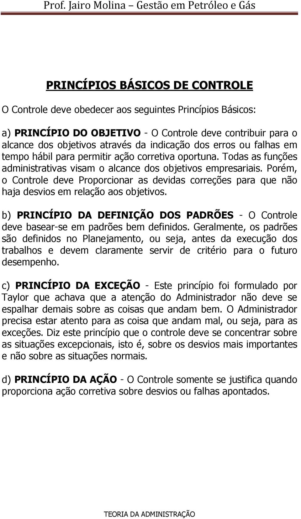 Porém, o Controle deve Proporcionar as devidas correções para que não haja desvios em relação aos objetivos. b) PRINCÍPIO DA DEFINIÇÃO DOS PADRÕES - O Controle deve basear-se em padrões bem definidos.