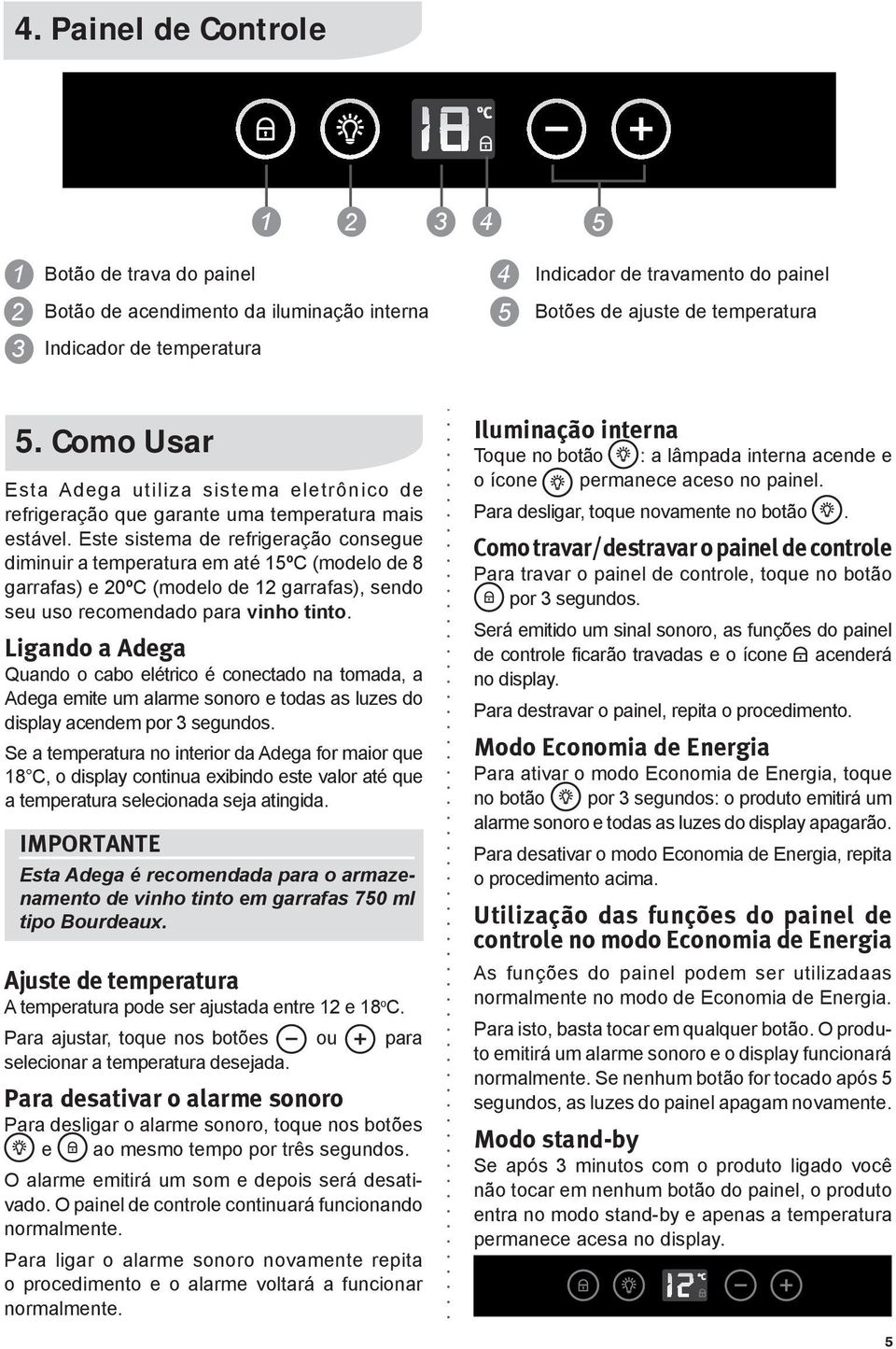 Este sistema de refrigeração consegue diminuir a temperatura em até 15ºC (modelo de 8 garrafas) e 20ºC (modelo de 12 garrafas), sendo seu uso recomendado para vinho tinto.