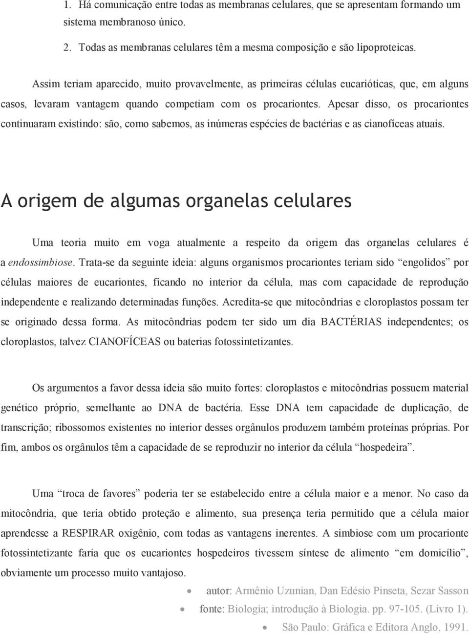 Apesar disso, os procariontes continuaram existindo: são, como sabemos, as inúmeras espécies de bactérias e as cianofíceas atuais.